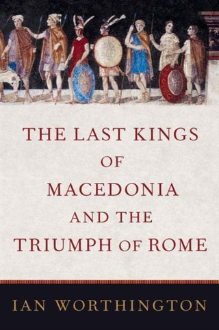 Cover image for 9780197520055 - The Last Kings of Macedonia and the Triumph of Rome