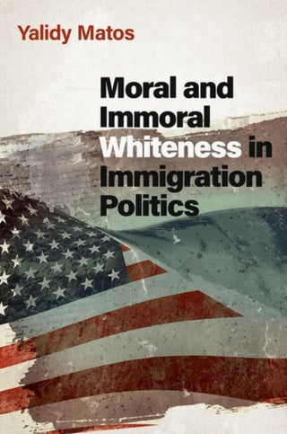 Cover image for 9780197656266 - Moral and Immoral Whiteness in Immigration Politics