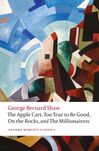 Cover image for 9780198809944 - The Apple Cart, Too True to Be Good, On the Rocks, and The Millionairess