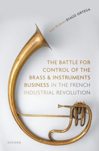 Cover image for 9780198895053 - The Battle for Control of the Brass and Instruments Business in the French Industrial Revolution