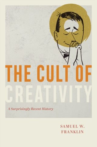 Cover image for 9780226657851 - The Cult of Creativity – A Surprisingly Recent History
