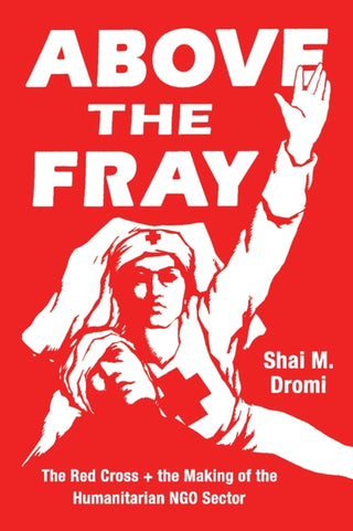 Cover image for 9780226680248 - Above the Fray – The Red Cross and the Making of the Humanitarian NGO Sector