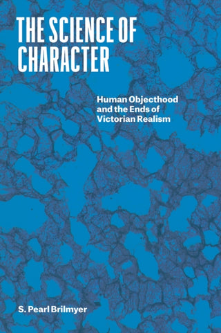 Cover image for 9780226815787 - The Science of Character – Human Objecthood and the Ends of Victorian Realism