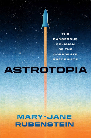 Cover image for 9780226821122 - Astrotopia – The Dangerous Religion of the Corporate Space Race