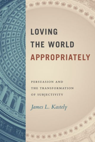 Cover image for 9780226822105 - Loving the World Appropriately – Persuasion and the Transformation of Subjectivity