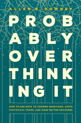 Cover image for 9780226822587 - Probably Overthinking It – How to Use Data to Answer Questions, Avoid Statistical Traps, and Make Better Decisions