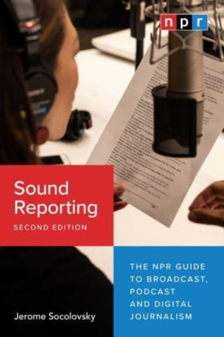 Cover image for 9780226824666 - Sound Reporting, Second Edition – The NPR Guide to Broadcast, Podcast and Digital Journalism