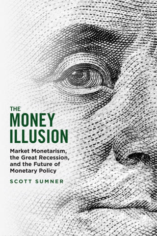 Cover image for 9780226826561 - The Money Illusion – Market Monetarism, the Great Recession, and the Future of Monetary Policy