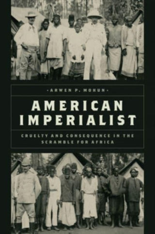 Cover image for 9780226828190 - American Imperialist – Cruelty and Consequence in the Scramble for Africa