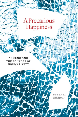 Cover image for 9780226828572 - A Precarious Happiness – Adorno and the Sources of Normativity