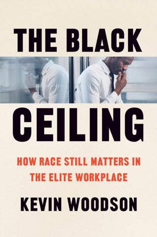 Cover image for 9780226828725 - The Black Ceiling – How Race Still Matters in the Elite Workplace