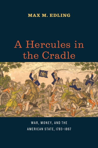 Cover image for 9780226829364 - A Hercules in the Cradle – War, Money, and the American State, 1783–1867