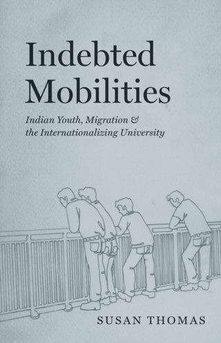Cover image for 9780226830704 - Indebted Mobilities – Indian Youth, Migration, and the Internationalizing University