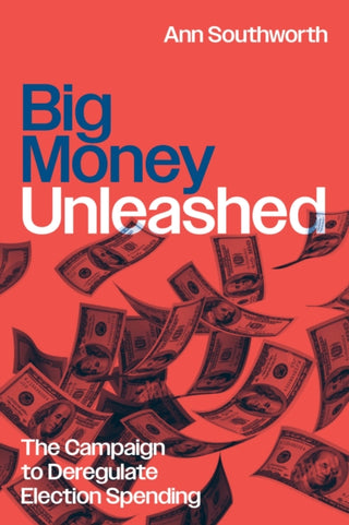 Cover image for 9780226830735 - Big Money Unleashed – The Campaign to Deregulate Election Spending