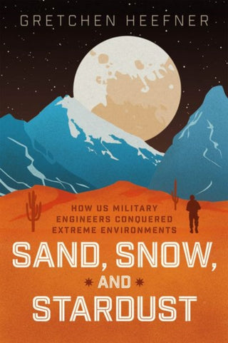 Cover image for 9780226831596 - Sand, Snow, and Stardust – How US Military Engineers Conquered Extreme Environments