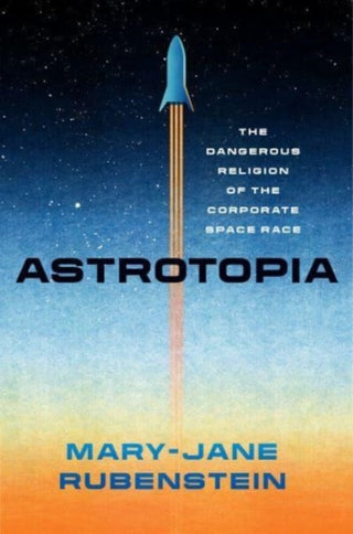 Cover image for 9780226833385 - Astrotopia – The Dangerous Religion of the Corporate Space Race