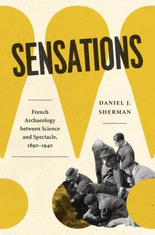 Cover image for 9780226835372 - Sensations – French Archaeology between Science and Spectacle, 1890–1940