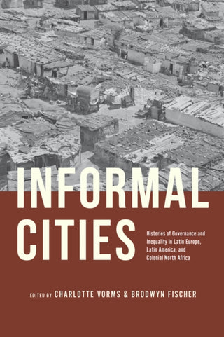 Cover image for 9780226836010 - Informal Cities – Histories of Governance and Inequality in Latin Europe, Latin America, and Colonial North Africa