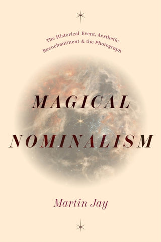 Cover image for 9780226837215 - Magical Nominalism – The Historical Event, Aesthetic Reenchantment, and the Photograph