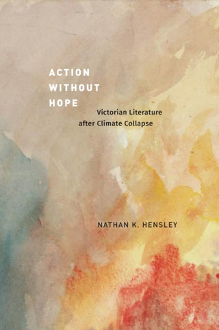 Cover image for 9780226838069 - Action without Hope – Victorian Literature after Climate Collapse