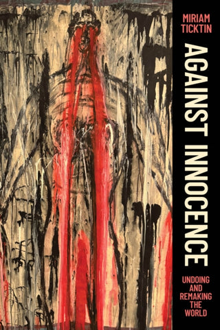 Cover image for 9780226838755 - Against Innocence – Undoing and Remaking the World