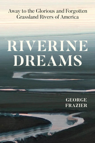 Cover image for 9780226838793 - Riverine Dreams – Away to the Glorious and Forgotten Grassland Rivers of America