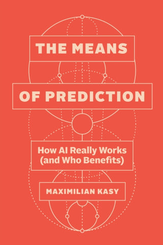 Cover image for 9780226839530 - The Means of Prediction – How AI Really Works (and Who Benefits)