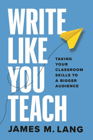 Cover image for 9780226839677 - Write Like You Teach – Taking Your Classroom Skills to a Bigger Audience