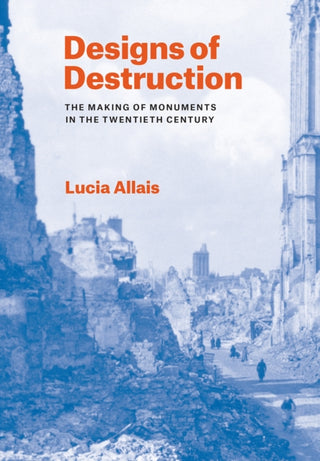 Cover image for 9780226840079 - Designs of Destruction – The Making of Monuments in the Twentieth Century