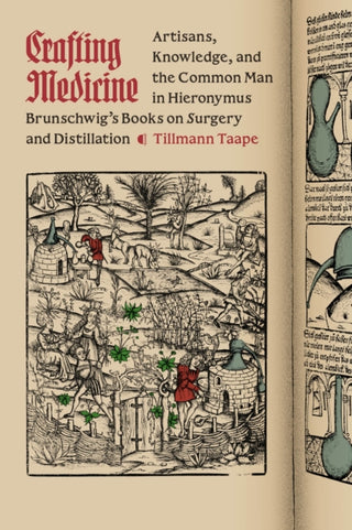Cover image for 9780226840604 - Crafting Medicine – Artisans, Knowledge, and the Common Man in Hieronymus Brunschwig`s Books on Surgery and Distillation