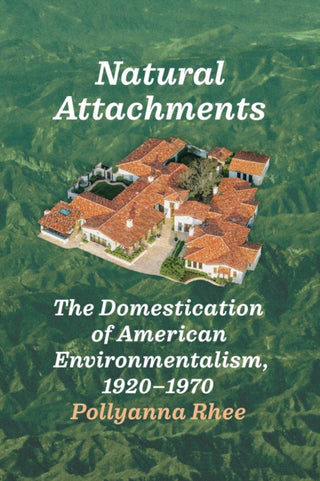 Cover image for 9780226840635 - Natural Attachments – The Domestication of American Environmentalism, 1920–1970
