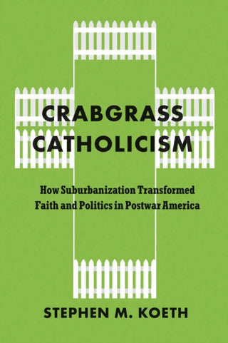 Cover image for 9780226842202 - Crabgrass Catholicism – How Suburbanization Transformed Faith and Politics in Postwar America