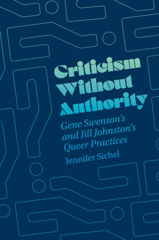 Cover image for 9780226842844 - Criticism Without Authority – Gene Swenson`s and Jill Johnston′s Queer Practices