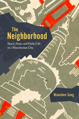 Cover image for 9780226843308 - The Neighborhood – Space, State, and Daily Life in a Manchurian City