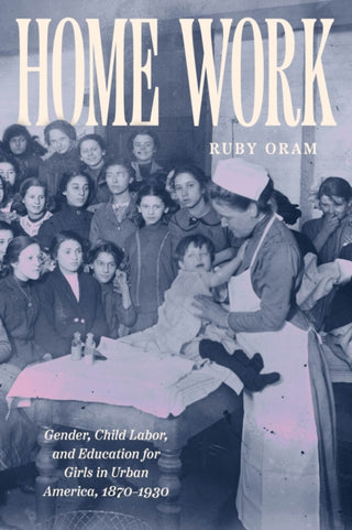 Cover image for 9780226844336 - Home Work – Gender, Child Labor, and Education for Girls in Urban America, 1870–1930