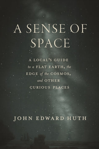 Cover image for 9780226844428 - A Sense of Space – A Local′s Guide to a Flat Earth, the Edge of the Cosmos, and Other Curious Places