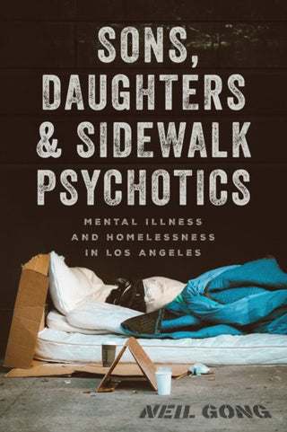 Cover image for 9780226845562 - Sons, Daughters, and Sidewalk Psychotics – Mental Illness and Homelessness in Los Angeles