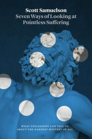 Cover image for 9780226845654 - Seven Ways of Looking at Pointless Suffering – What Philosophy Can Tell Us about the Hardest Mystery of All