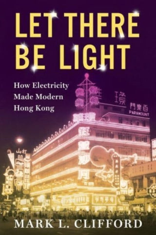 Cover image for 9780231201698 - Let There Be Light – How Electricity Made Modern Hong Kong