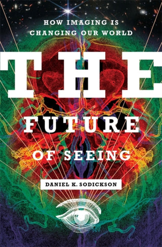 Cover image for 9780231209922 - The Future of Seeing – How Imaging Is Changing Our World