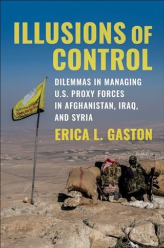Cover image for 9780231210133 - Illusions of Control – Dilemmas in Managing U.S. Proxy Forces in Afghanistan, Iraq, and Syria