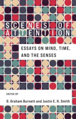 Cover image for 9780231211192 - Scenes of Attention – Essays on Mind, Time, and the Senses