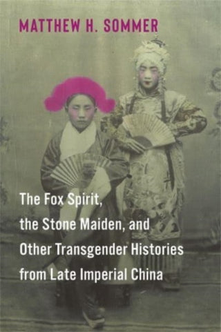 Cover image for 9780231214131 - The Fox Spirit, the Stone Maiden, and Other Transgender Histories from Late Imperial China