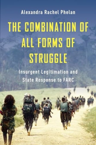 Cover image for 9780231217019 - The Combination of All Forms of Struggle – Insurgent Legitimation and State Response to FARC
