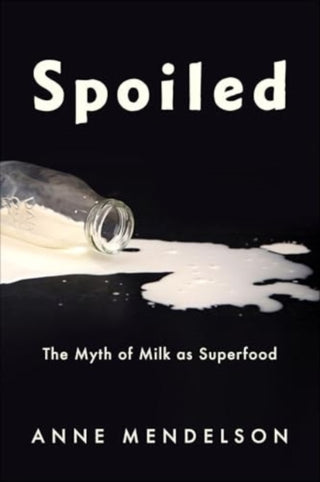 Cover image for 9780231219068 - Spoiled – The Myth of Milk as Superfood
