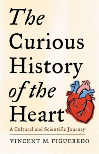 Cover image for 9780231219129 - The Curious History of the Heart – A Cultural and Scientific Journey