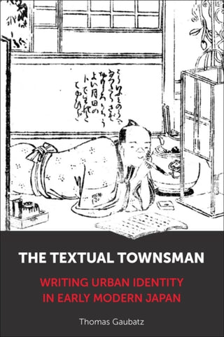 Cover image for 9780231221313 - The Textual Townsman – Writing Urban Identity in Early Modern Japan