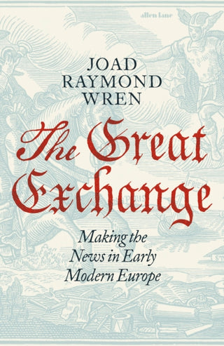 Cover image for 9780241188538 - The Great Exchange: Making the News in Early Modern Europe