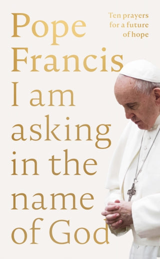 Cover image for 9780281089970 - I Am Asking in the Name of God – Ten Prayers for a Future of Hope