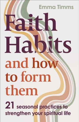 Cover image for 9780281091317 - Faith Habits and How To Form Them – 21 seasonal practices to strengthen your spiritual life